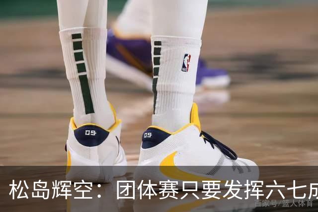 松岛辉空：团体赛只要发挥六七成实力 就能和中国乒乓球队抗衡